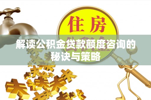 鸡东解读公积金贷款额度咨询的秘诀与策略