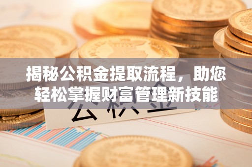 鸡东揭秘公积金提取流程，助您轻松掌握财富管理新技能