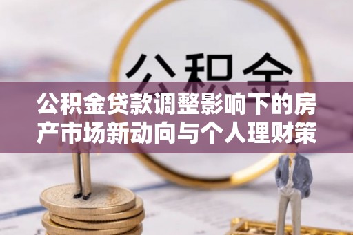 鸡东公积金贷款调整影响下的房产市场新动向与个人理财策略