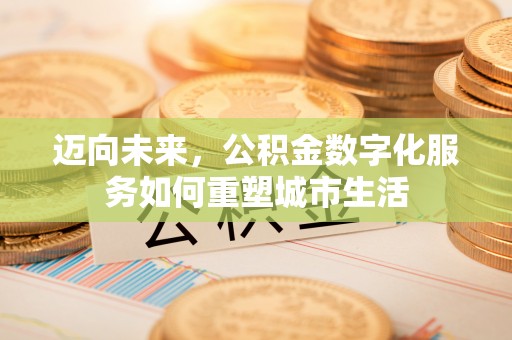 鸡东迈向未来，公积金数字化服务如何重塑城市生活
