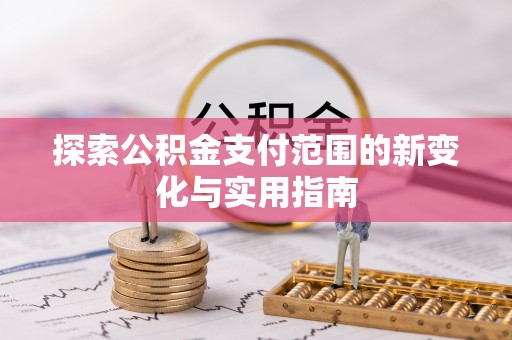 鸡东探索公积金支付范围的新变化与实用指南