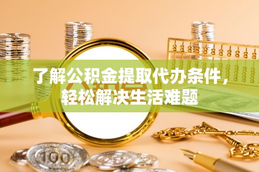鸡东了解公积金提取代办条件，轻松解决生活难题