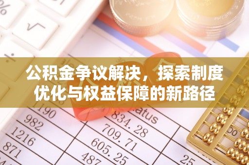 鸡东公积金争议解决，探索制度优化与权益保障的新路径