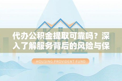 鸡东代办公积金提取可靠吗？深入了解服务背后的风险与保障