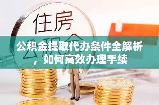 鸡东公积金提取代办条件全解析，如何高效办理手续
