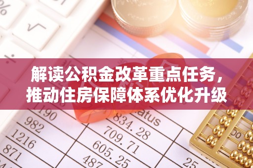 鸡东解读公积金改革重点任务，推动住房保障体系优化升级
