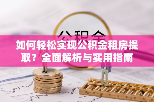 鸡东如何轻松实现公积金租房提取？全面解析与实用指南