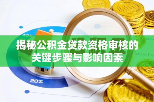 鸡东揭秘公积金贷款资格审核的关键步骤与影响因素
