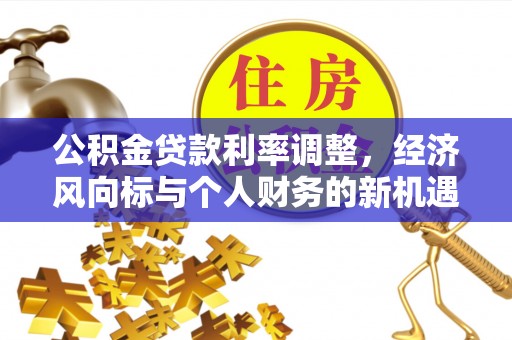 鸡东公积金贷款利率调整，经济风向标与个人财务的新机遇