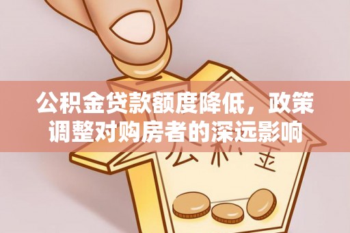 鸡东公积金贷款额度降低，政策调整对购房者的深远影响