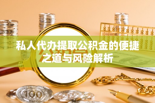 鸡东私人代办提取公积金的便捷之道与风险解析