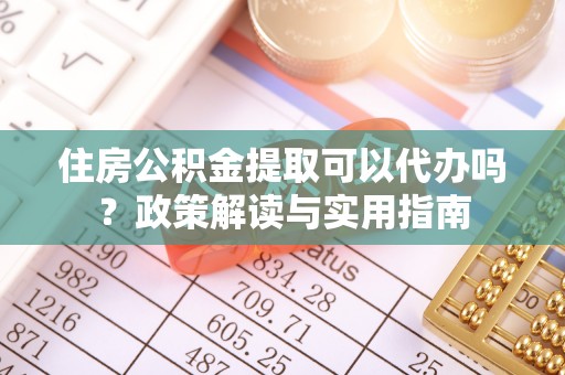 鸡东住房公积金提取可以代办吗？政策解读与实用指南