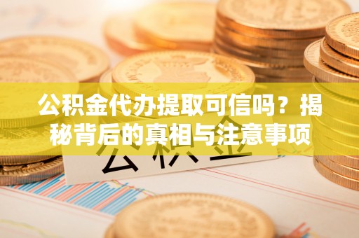鸡东公积金代办提取可信吗？揭秘背后的真相与注意事项