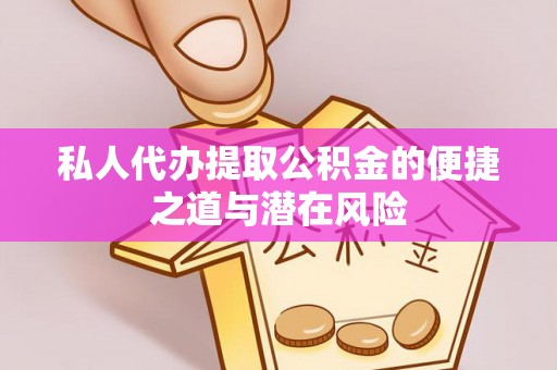 鸡东私人代办提取公积金的便捷之道与潜在风险