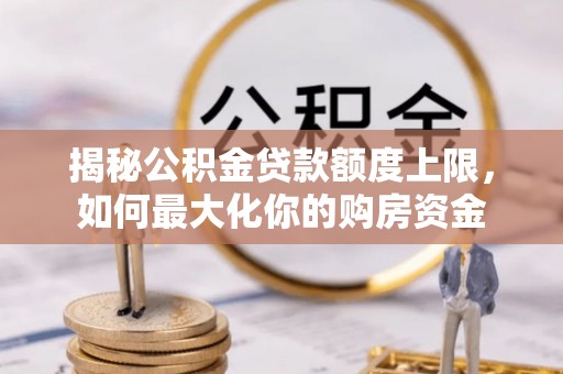 鸡东揭秘公积金贷款额度上限，如何最大化你的购房资金