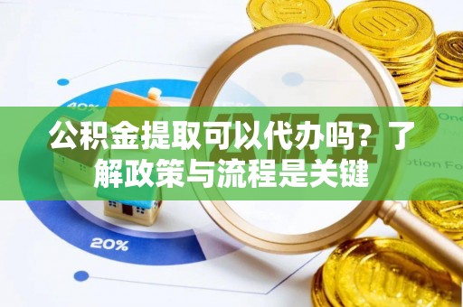 鸡东公积金提取可以代办吗？了解政策与流程是关键
