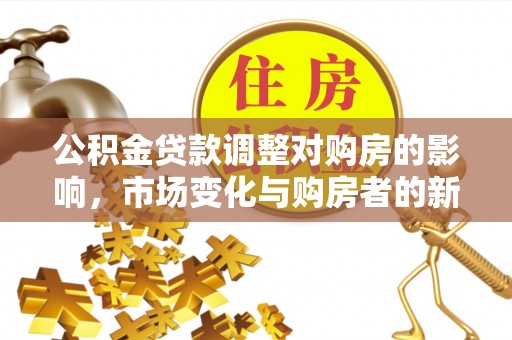 鸡东公积金贷款调整对购房的影响，市场变化与购房者的新选择