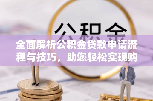 鸡东全面解析公积金贷款申请流程与技巧，助您轻松实现购房梦想