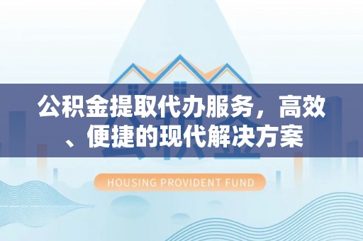 鸡东公积金提取代办服务，高效、便捷的现代解决方案
