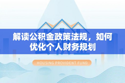 鸡东解读公积金政策法规，如何优化个人财务规划