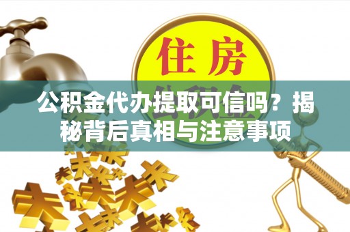 鸡东公积金代办提取可信吗？揭秘背后真相与注意事项
