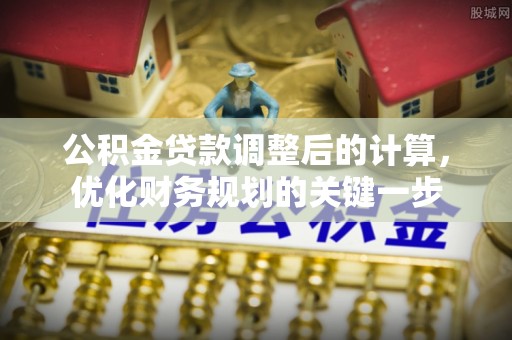鸡东公积金贷款调整后的计算，优化财务规划的关键一步