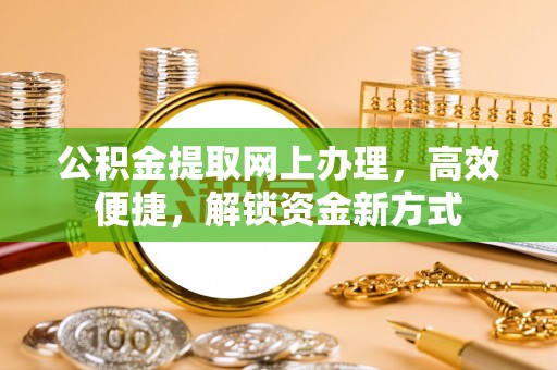 鸡东公积金提取网上办理，高效便捷，解锁资金新方式