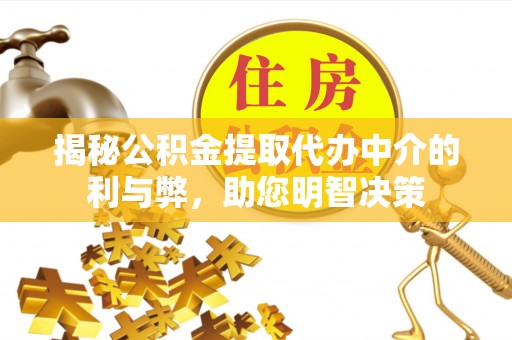 鸡东揭秘公积金提取代办中介的利与弊，助您明智决策