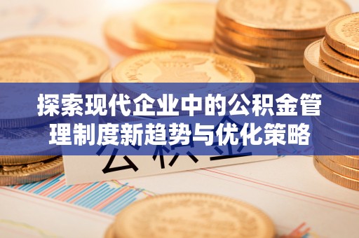 鸡东探索现代企业中的公积金管理制度新趋势与优化策略