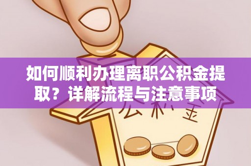 鸡东如何顺利办理离职公积金提取？详解流程与注意事项