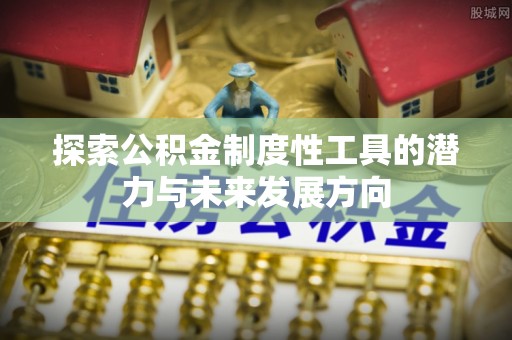 鸡东探索公积金制度性工具的潜力与未来发展方向