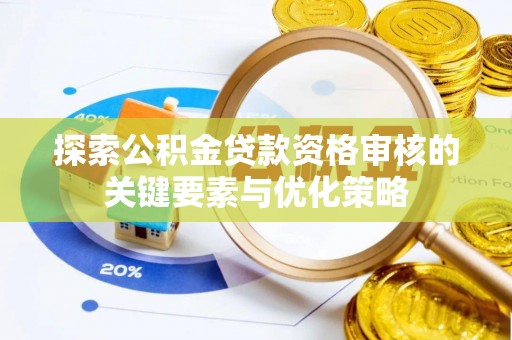 鸡东探索公积金贷款资格审核的关键要素与优化策略