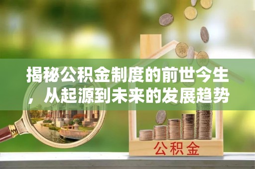 鸡东揭秘公积金制度的前世今生，从起源到未来的发展趋势