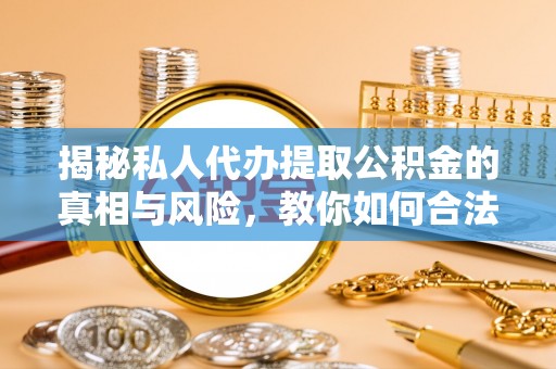 鸡东揭秘私人代办提取公积金的真相与风险，教你如何合法高效操作