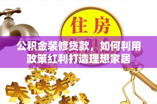 鸡东公积金装修贷款，如何利用政策红利打造理想家居