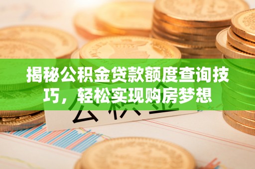 鸡东揭秘公积金贷款额度查询技巧，轻松实现购房梦想