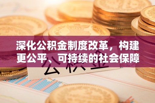 鸡东深化公积金制度改革，构建更公平、可持续的社会保障体系