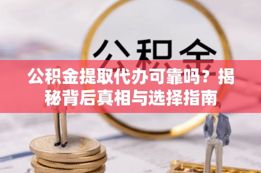鸡东公积金提取代办可靠吗？揭秘背后真相与选择指南