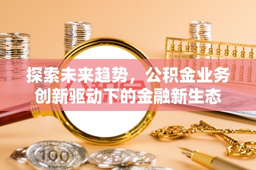 鸡东探索未来趋势，公积金业务创新驱动下的金融新生态