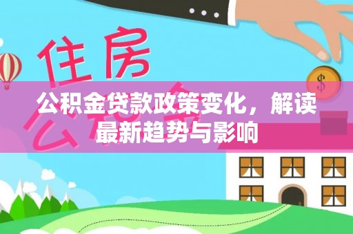 鸡东公积金贷款政策变化，解读最新趋势与影响