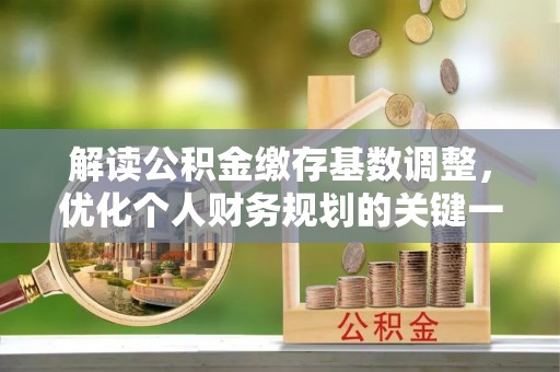 鸡东解读公积金缴存基数调整，优化个人财务规划的关键一步