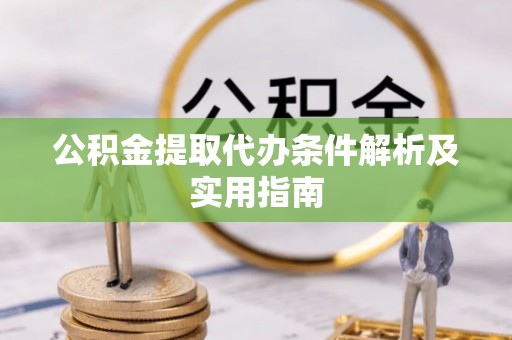 鸡东公积金提取代办条件解析及实用指南