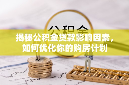 鸡东揭秘公积金贷款影响因素，如何优化你的购房计划