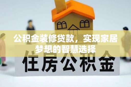 鸡东公积金装修贷款，实现家居梦想的智慧选择