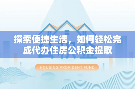鸡东探索便捷生活，如何轻松完成代办住房公积金提取