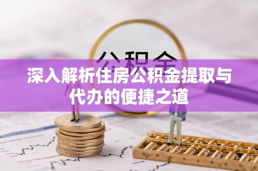 鸡东深入解析住房公积金提取与代办的便捷之道