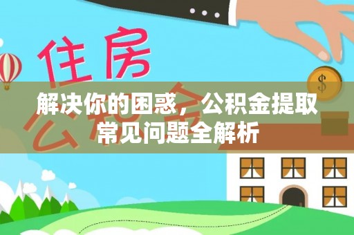 鸡东解决你的困惑，公积金提取常见问题全解析