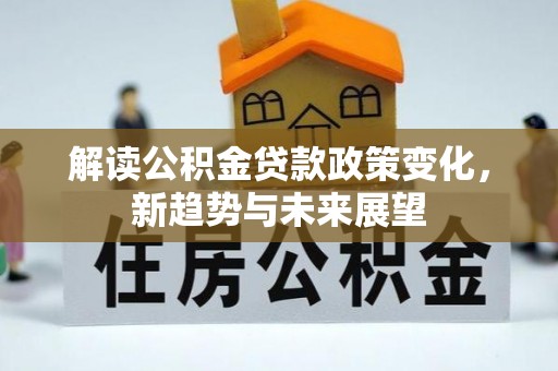 鸡东解读公积金贷款政策变化，新趋势与未来展望