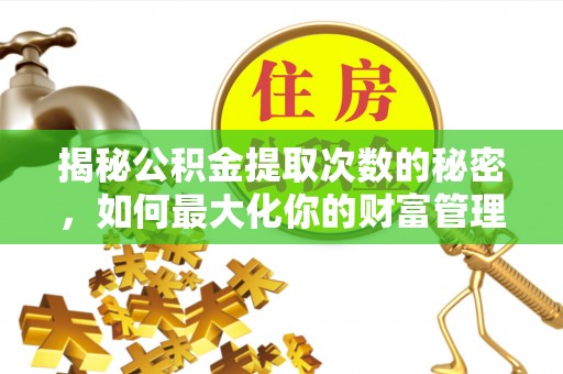 鸡东揭秘公积金提取次数的秘密，如何最大化你的财富管理
