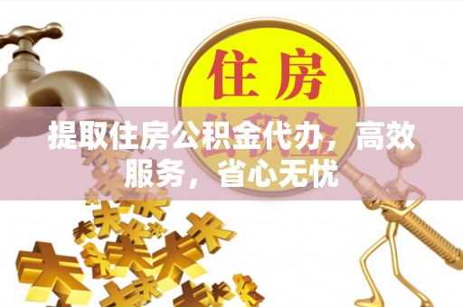 鸡东提取住房公积金代办，高效服务，省心无忧